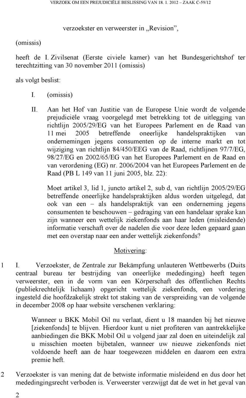 Aan het Hof van Justitie van de Europese Unie wordt de volgende prejudiciële vraag voorgelegd met betrekking tot de uitlegging van richtlijn 2005/29/EG van het Europees Parlement en de Raad van 11