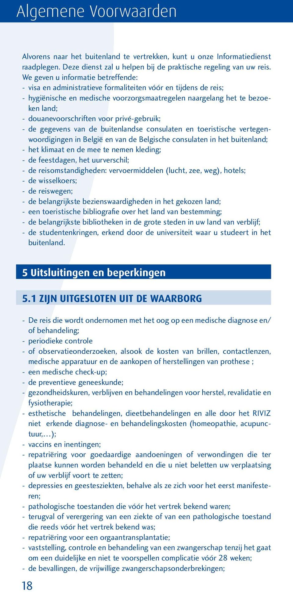 douanevoorschriften voor privé-gebruik; - de gegevens van de buitenlandse consulaten en toeristische vertegenwoordigingen in België en van de Belgische consulaten in het buitenland; - het klimaat en