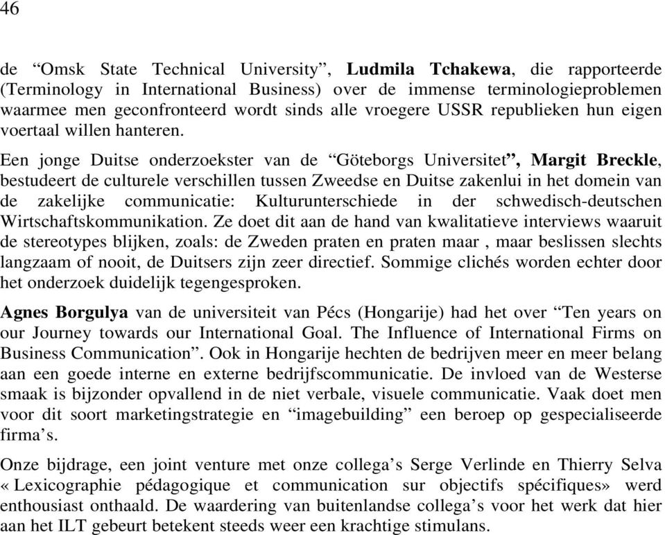 Een jonge Duitse onderzoekster van de Göteborgs Universitet, Margit Breckle, bestudeert de culturele verschillen tussen Zweedse en Duitse zakenlui in het domein van de zakelijke communicatie: