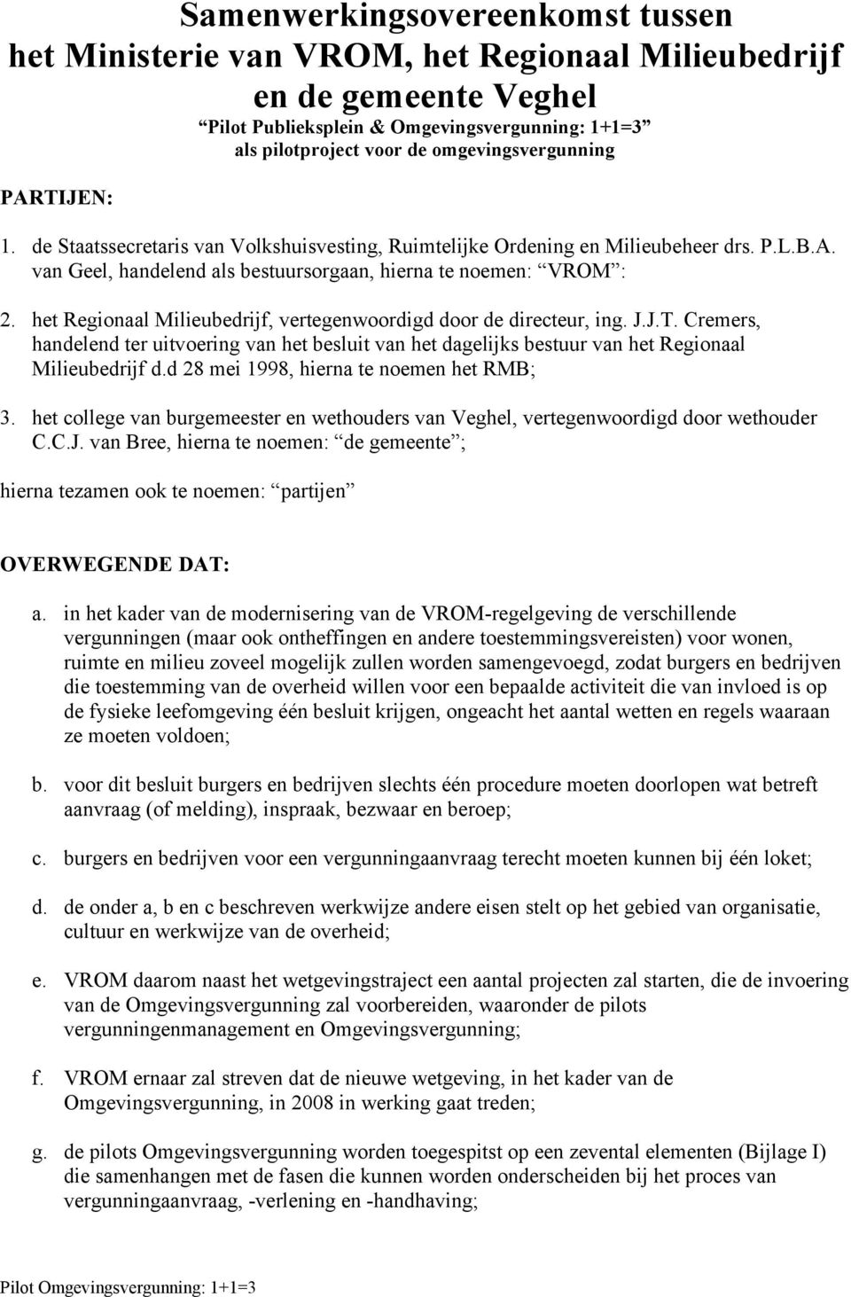 het Regionaal Milieubedrijf, vertegenwoordigd door de directeur, ing. J.J.T. Cremers, handelend ter uitvoering van het besluit van het dagelijks bestuur van het Regionaal Milieubedrijf d.