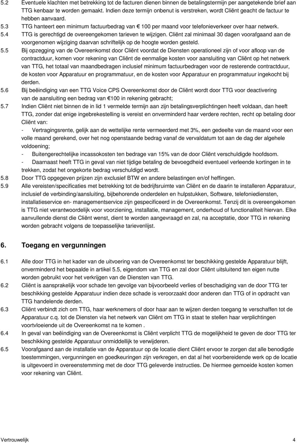 Cliënt zal minimaal 30 dagen voorafgaand aan de voorgenomen wijziging daarvan schriftelijk op de hoogte worden gesteld. 5.