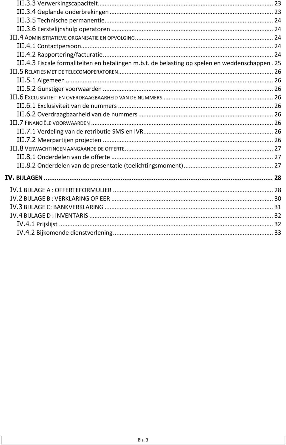 5 RELATIES MET DE TELECOMOPERATOREN... 26 III.5.1 Algemeen... 26 III.5.2 Gunstiger voorwaarden... 26 III.6 EXCLUSIVITEIT EN OVERDRAAGBAARHEID VAN DE NUMMERS... 26 III.6.1 Exclusiviteit van de nummers.