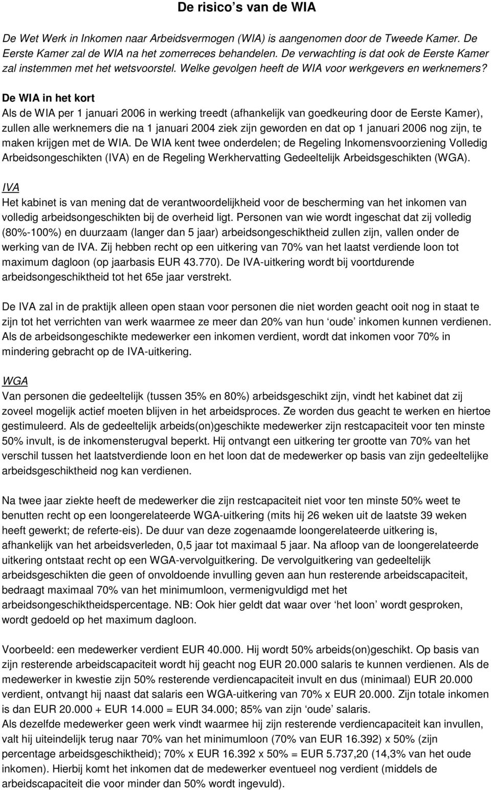 De WIA in het kort Als de WIA per 1 januari 2006 in werking treedt (afhankelijk van goedkeuring door de Eerste Kamer), zullen alle werknemers die na 1 januari 2004 ziek zijn geworden en dat op 1