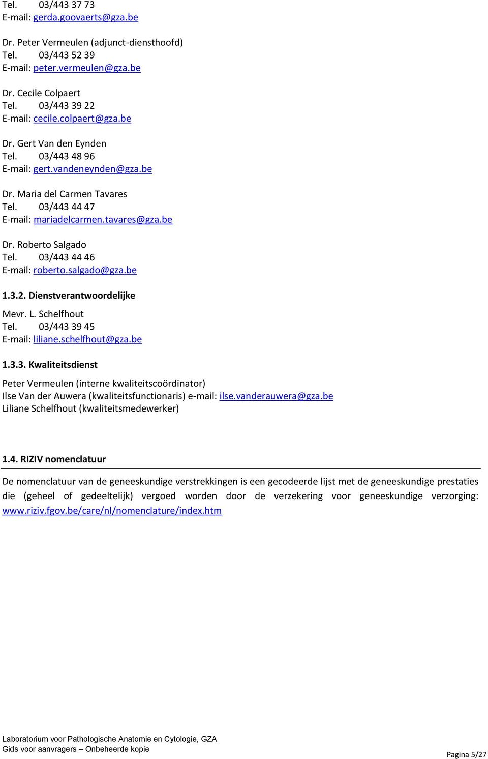 03/443 44 46 E-mail: roberto.salgado@gza.be 1.3.2. Dienstverantwoordelijke Mevr. L. Schelfhout Tel. 03/443 39 45 E-mail: liliane.schelfhout@gza.be 1.3.3. Kwaliteitsdienst Peter Vermeulen (interne kwaliteitscoördinator) Ilse Van der Auwera (kwaliteitsfunctionaris) e-mail: ilse.