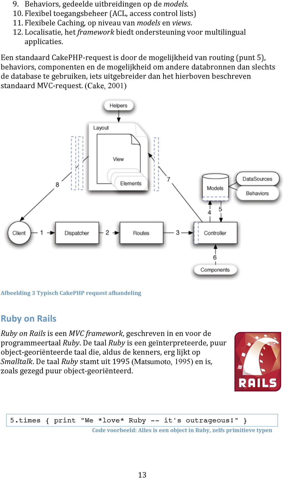 EenstandaardCakePHP requestisdoordemogelijkheidvanrouting(punt5), behaviors,componentenendemogelijkheidomanderedatabronnendanslechts dedatabasetegebruiken,ietsuitgebreiderdanhethierbovenbeschreven