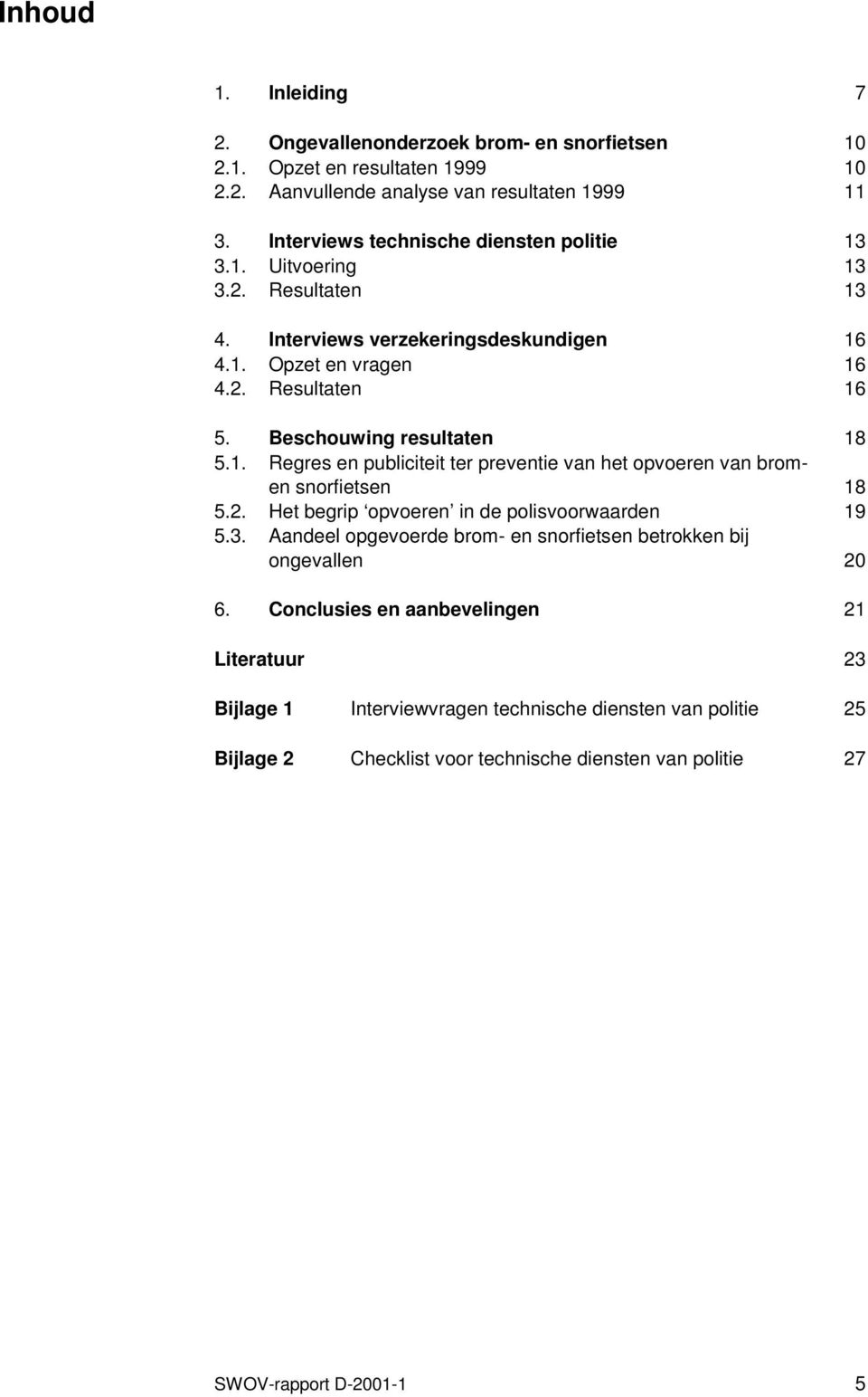 Beschouwing resultaten 18 5.1. Regres en publiciteit ter preventie van het opvoeren van bromen snorfietsen 18 5.2. Het begrip opvoeren in de polisvoorwaarden 19 5.3.