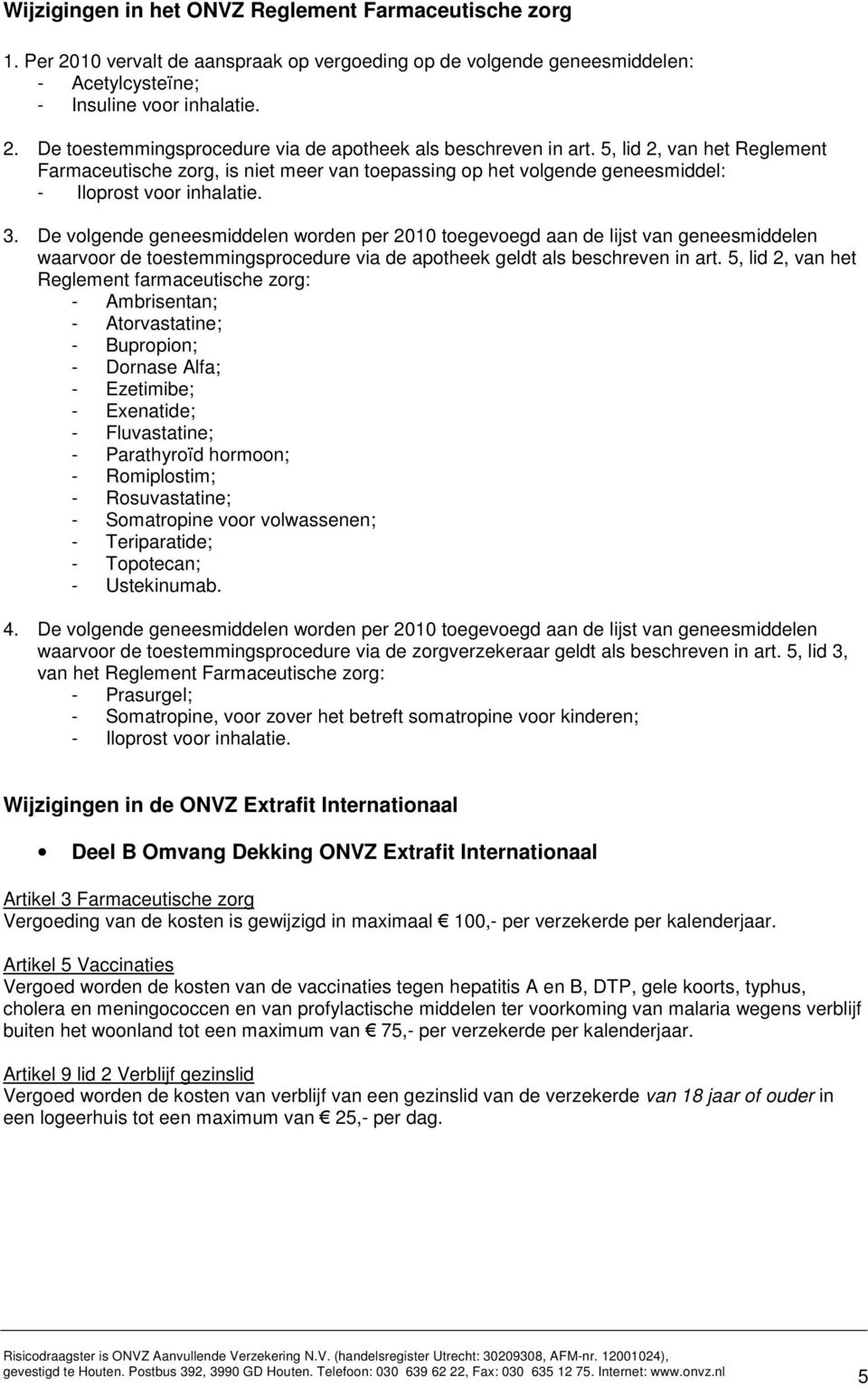 De volgende geneesmiddelen worden per 2010 toegevoegd aan de lijst van geneesmiddelen waarvoor de toestemmingsprocedure via de apotheek geldt als beschreven in art.