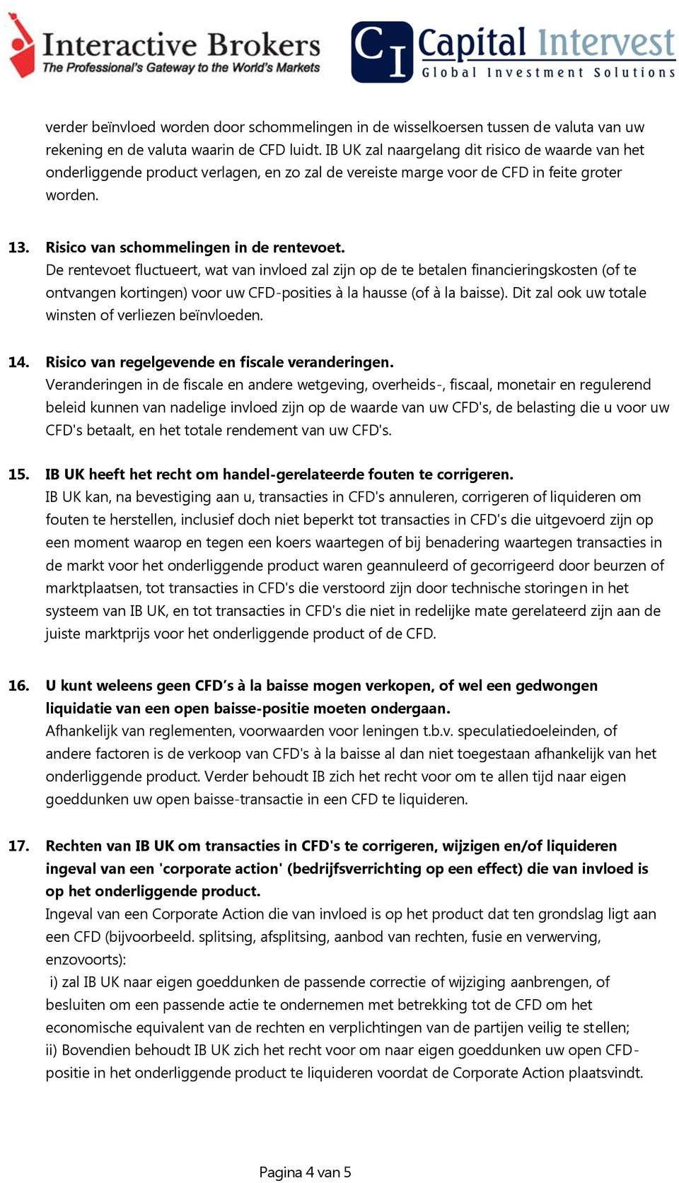 De rentevoet fluctueert, wat van invloed zal zijn op de te betalen financieringskosten (of te ontvangen kortingen) voor uw CFD-posities à la hausse (of à la baisse).