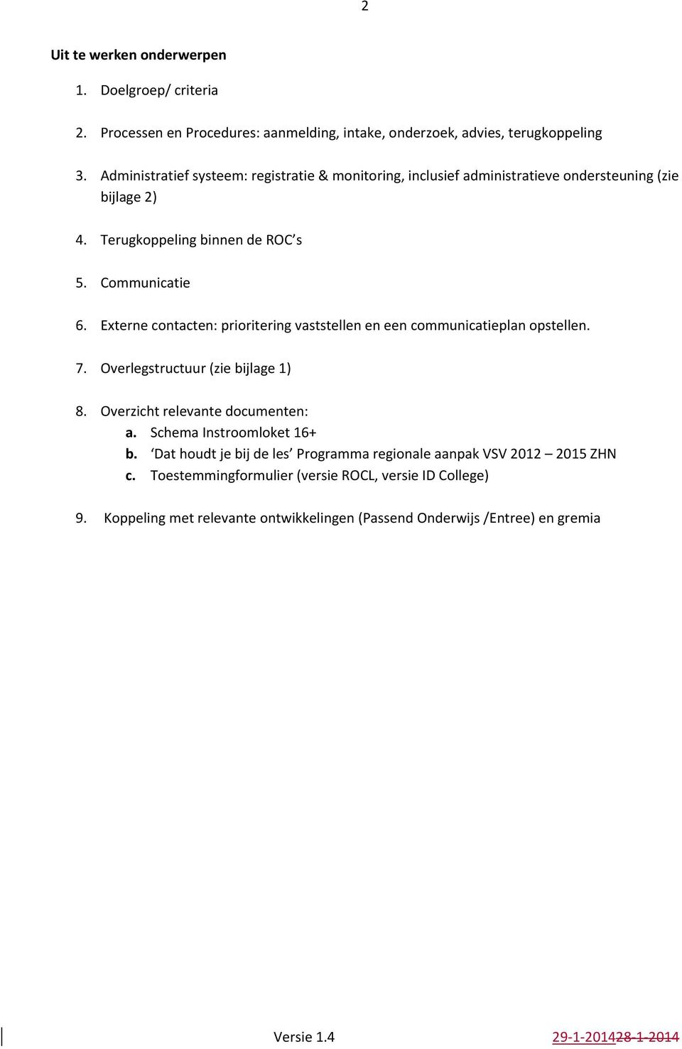 Externe contacten: prioritering vaststellen en een communicatieplan opstellen. 7. Overlegstructuur (zie bijlage 1) 8. Overzicht relevante documenten: a.