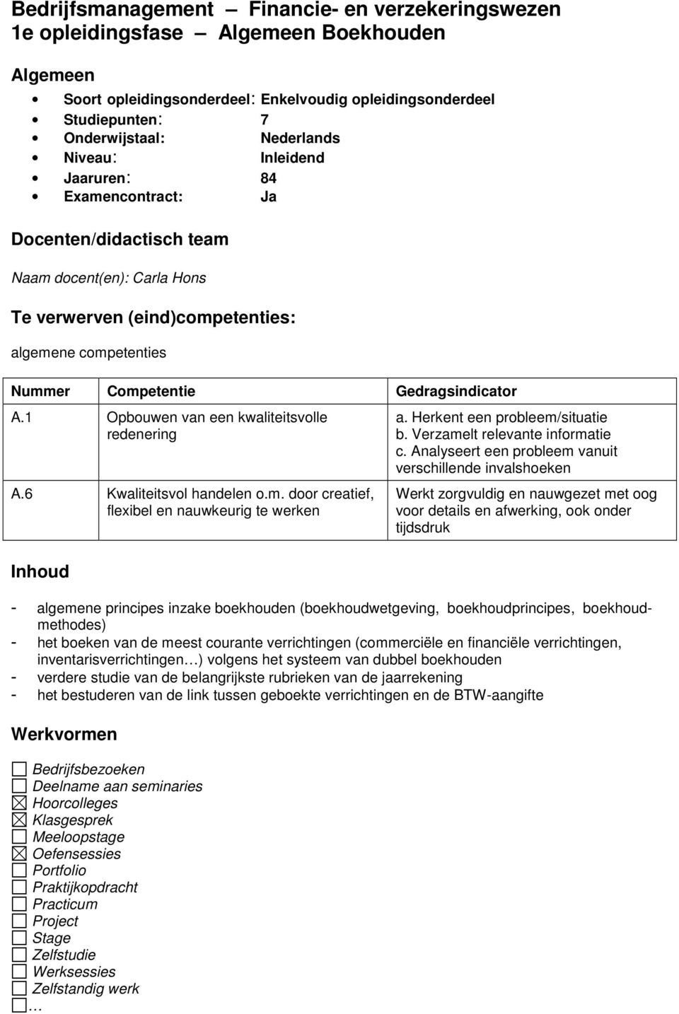 1 Opbouwen van een kwaliteitsvolle redenering A.6 Kwaliteitsvol handelen o.m. door creatief, flexibel en nauwkeurig te werken a. Herkent een probleem/situatie b. Verzamelt relevante informatie c.