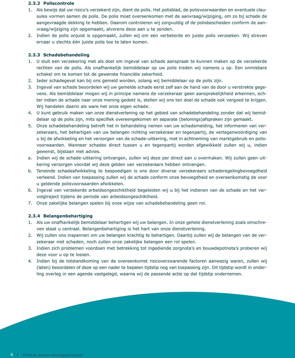 Daarom controleren wij zorgvuldig of de polisbescheiden conform de aanvraag/wijziging zijn opgemaakt, alvorens deze aan u te zenden. 2.