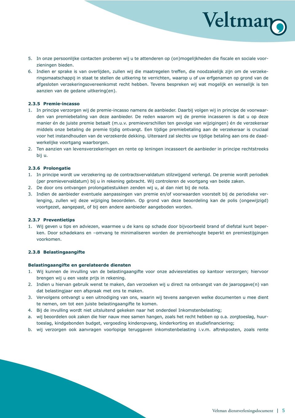 op grond van de afgesloten verzekeringsovereenkomst recht hebben. Tevens bespreken wij wat mogelijk en wenselijk is ten aanzien van de gedane uitkering(en). 2.3.5 Premie-incasso 1.