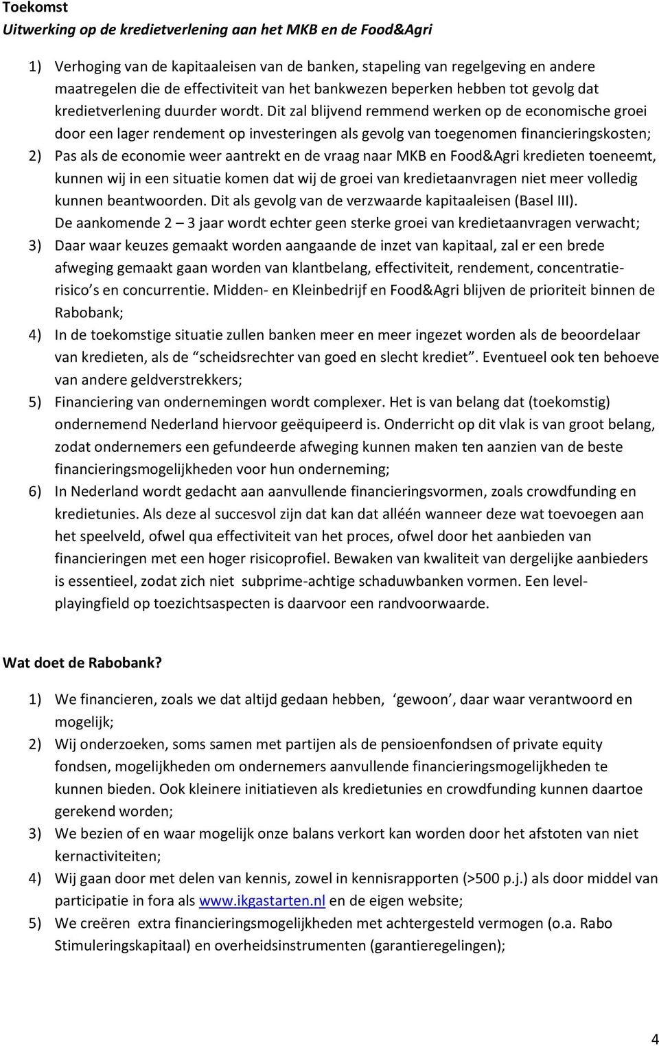 Dit zal blijvend remmend werken op de economische groei door een lager rendement op investeringen als gevolg van toegenomen financieringskosten; 2) Pas als de economie weer aantrekt en de vraag naar