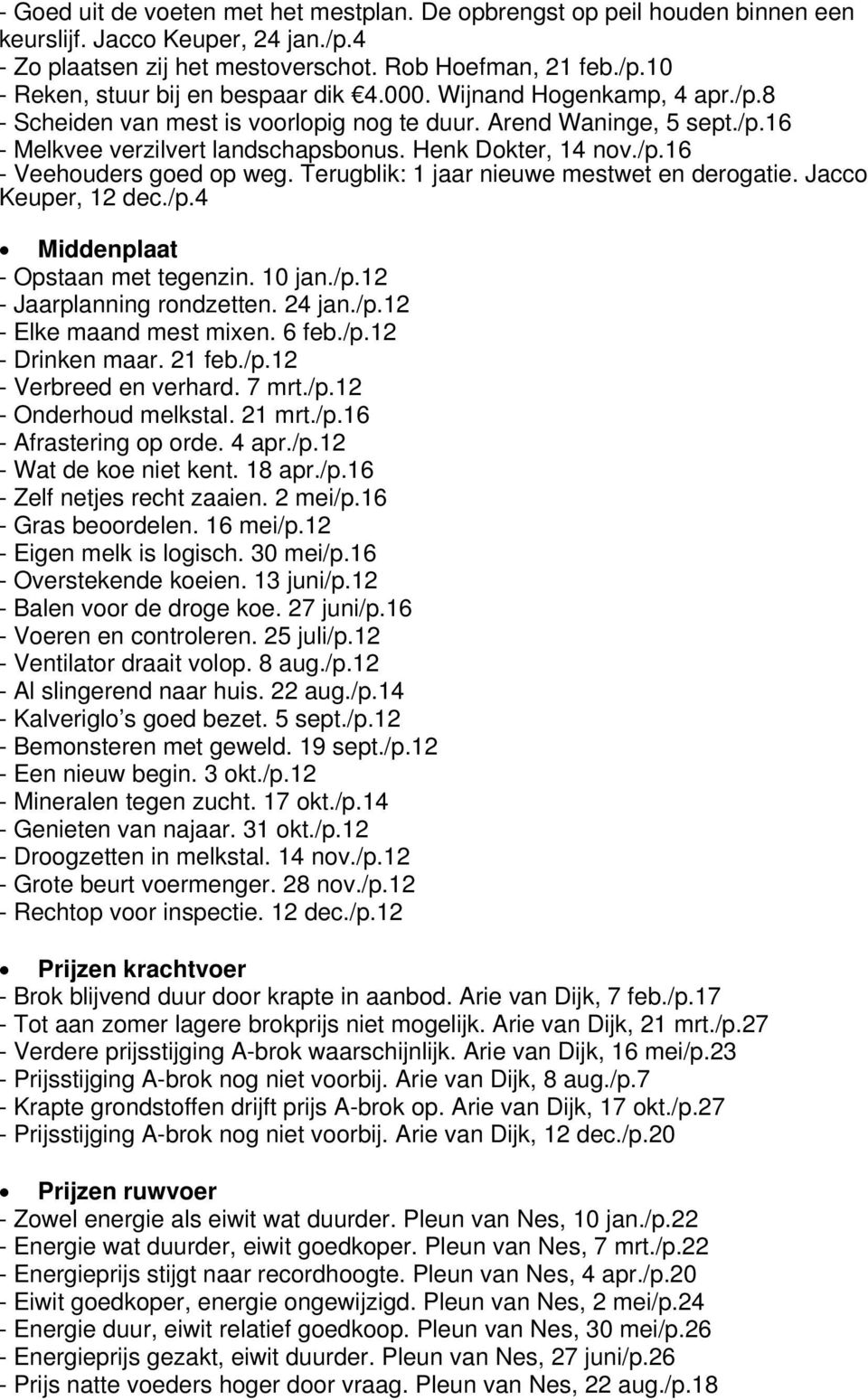 Terugblik: 1 jaar nieuwe mestwet en derogatie. Jacco Keuper, 12 dec./p.4 Middenplaat - Opstaan met tegenzin. 10 jan./p.12 - Jaarplanning rondzetten. 24 jan./p.12 - Elke maand mest mixen. 6 feb./p.12 - Drinken maar.