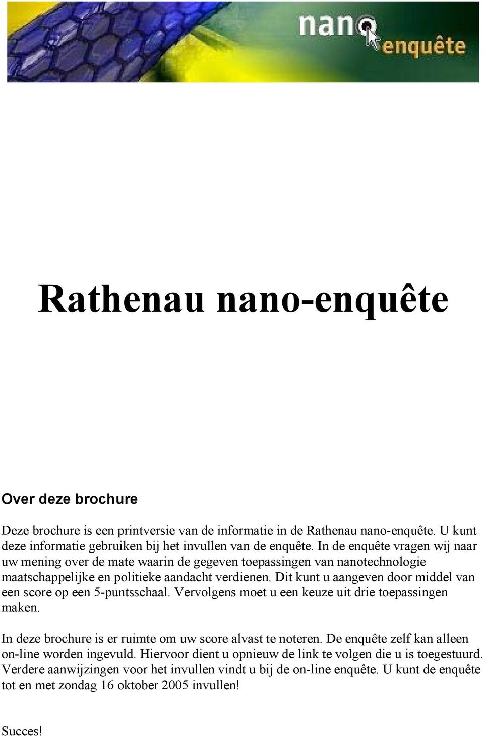 Dit kunt u aangeven door middel van een score op een 5-puntsschaal. Vervolgens moet u een keuze uit drie toepassingen maken. In deze brochure is er ruimte om uw score alvast te noteren.