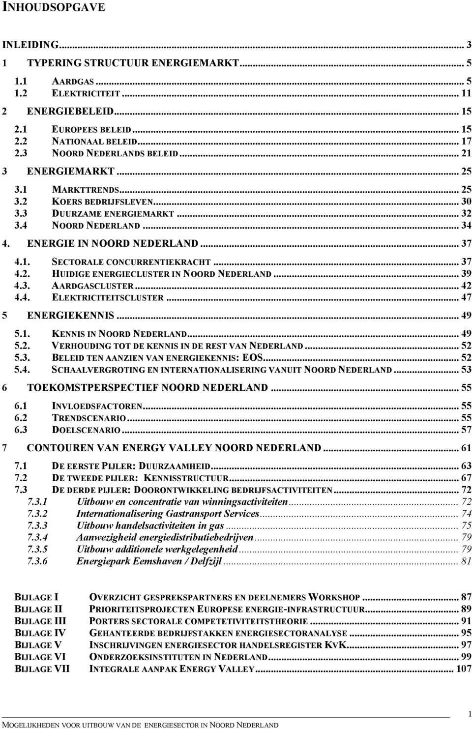 1. SECTORALE CONCURRENTIEKRACHT... 37 4.2. HUIDIGE ENERGIECLUSTER IN NOORD NEDERLAND... 39 4.3. AARDGASCLUSTER... 42 4.4. ELEKTRICITEITSCLUSTER... 47 5 ENERGIEKENNIS... 49 5.1. KENNIS IN NOORD NEDERLAND.