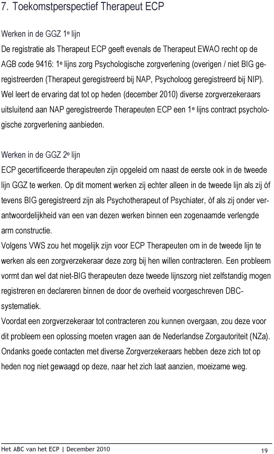 Wel leert de ervaring dat tot op heden (december 2010) diverse zorgverzekeraars uitsluitend aan NAP geregistreerde Therapeuten ECP een 1 e lijns contract psychologische zorgverlening aanbieden.