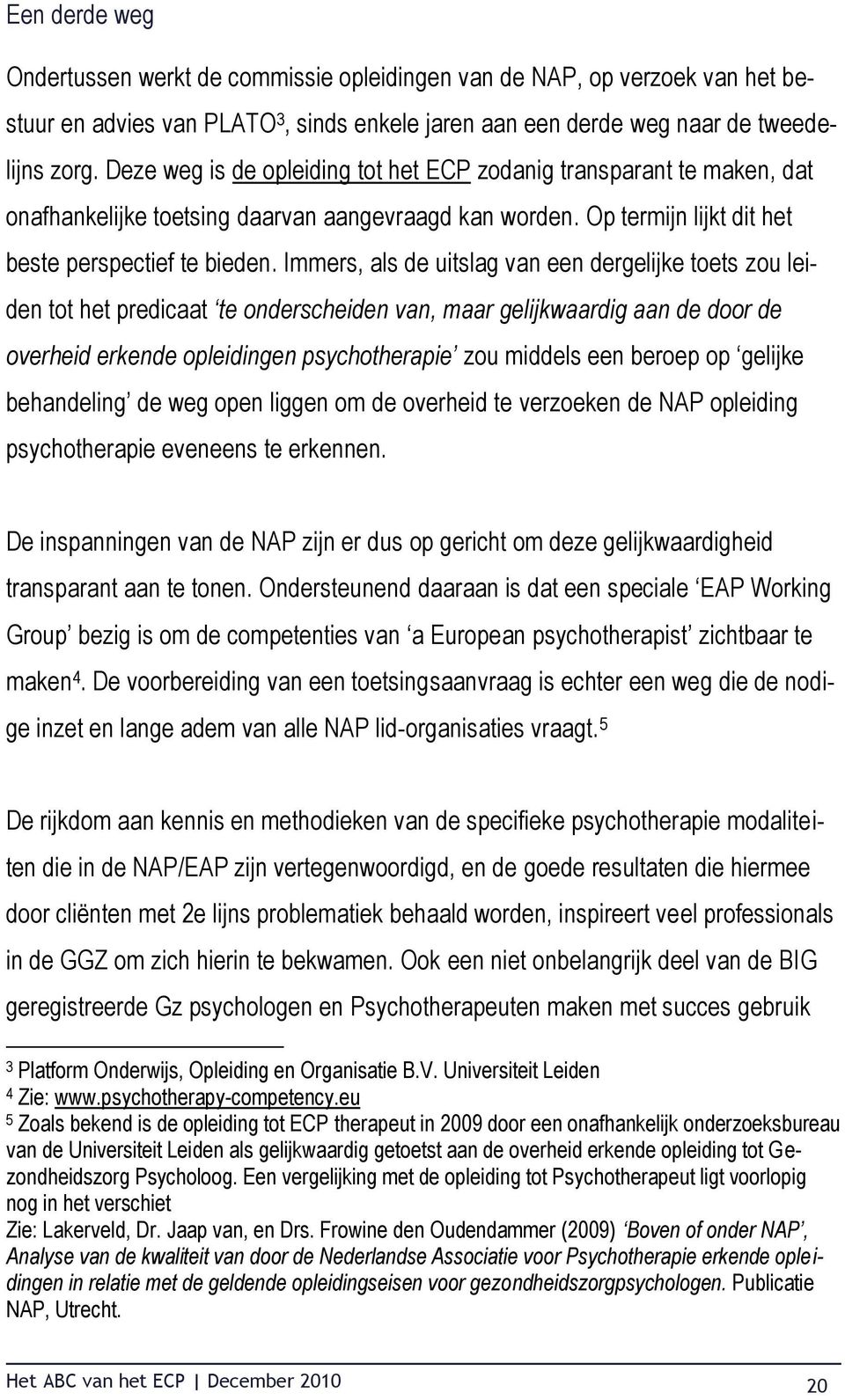 Immers, als de uitslag van een dergelijke toets zou leiden tot het predicaat te onderscheiden van, maar gelijkwaardig aan de door de overheid erkende opleidingen psychotherapie zou middels een beroep