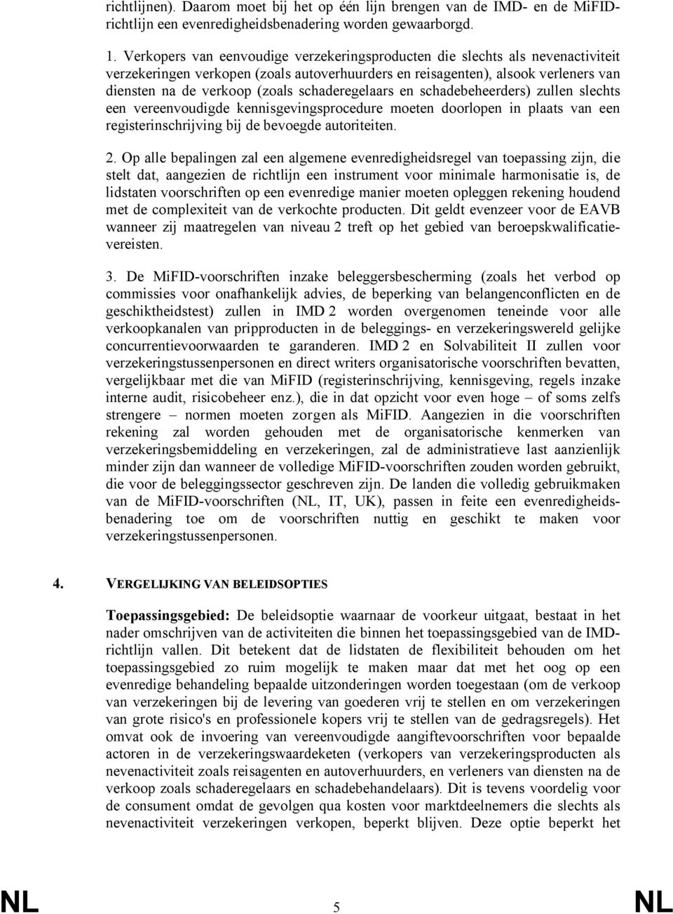 schaderegelaars en schadebeheerders) zullen slechts een vereenvoudigde kennisgevingsprocedure moeten doorlopen in plaats van een registerinschrijving bij de bevoegde autoriteiten. 2.