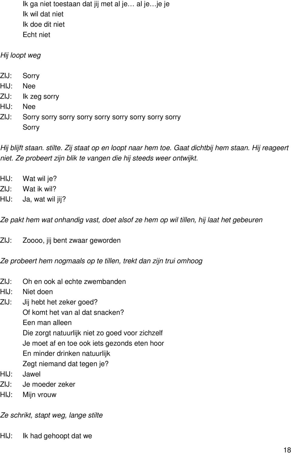 Ze pakt hem wat onhandig vast, doet alsof ze hem op wil tillen, hij laat het gebeuren Zoooo, jij bent zwaar geworden Ze probeert hem nogmaals op te tillen, trekt dan zijn trui omhoog Oh en ook al