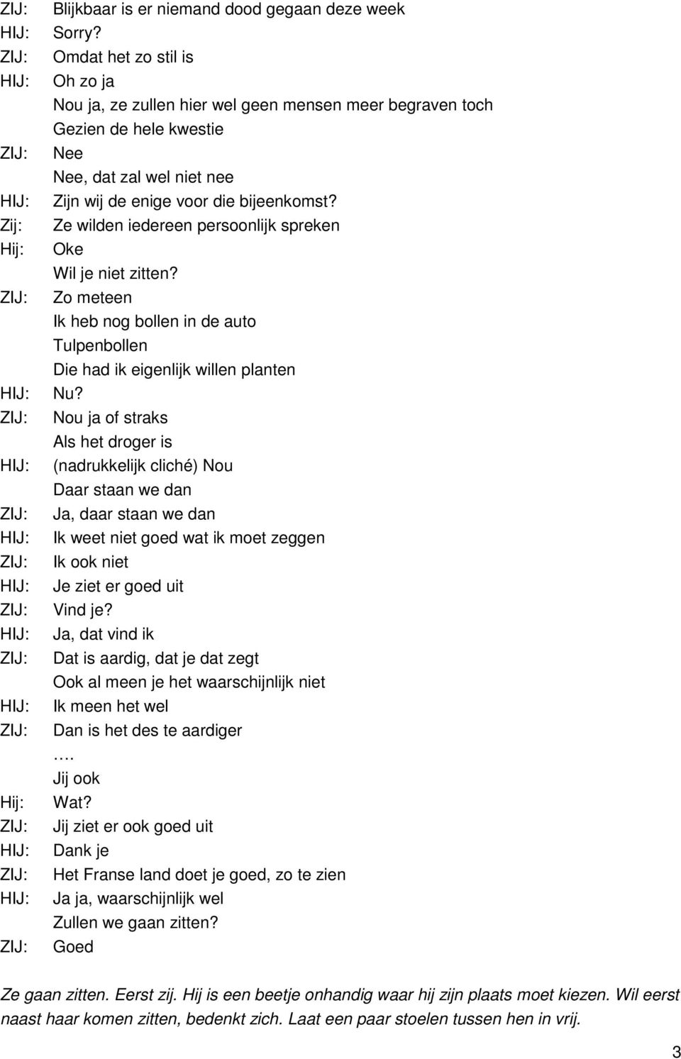 Ze wilden iedereen persoonlijk spreken Oke Wil je niet zitten? Zo meteen Ik heb nog bollen in de auto Tulpenbollen Die had ik eigenlijk willen planten Nu?