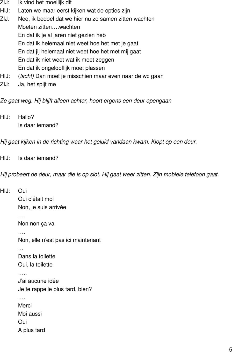 ongelooflijk moet plassen (lacht) Dan moet je misschien maar even naar de wc gaan, het spijt me Ze gaat weg. Hij blijft alleen achter, hoort ergens een deur opengaan Hallo? Is daar iemand?