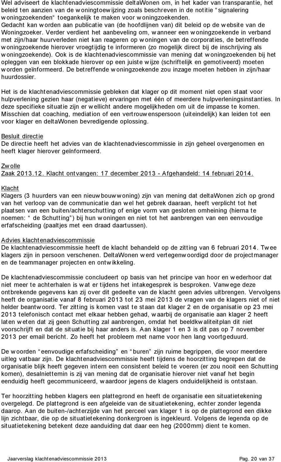 Verder verdient het aanbeveling om, w anneer een w oningzoekende in verband met zijn/haar huurverleden niet kan reageren op w oningen van de corporaties, de betreffende w oningzoekende hierover