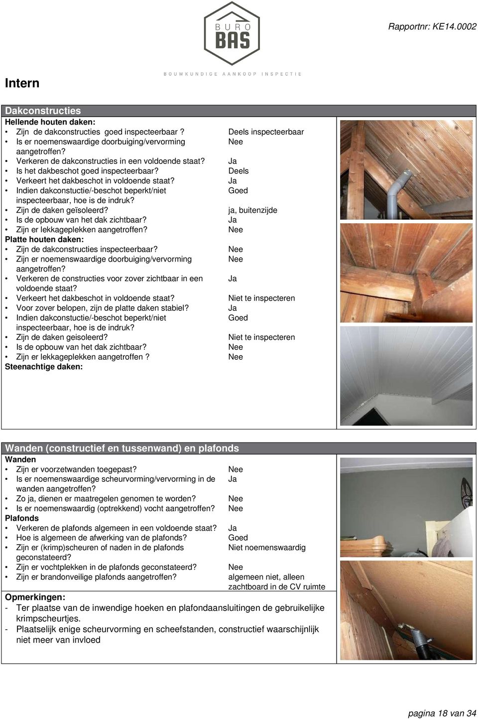 Is de opbouw van het dak zichtbaar? Zijn er lekkageplekken aangetroffen? Platte houten daken Zijn de dakconstructies inspecteerbaar? Zijn er noemenswaardige doorbuiging/vervorming aangetroffen?