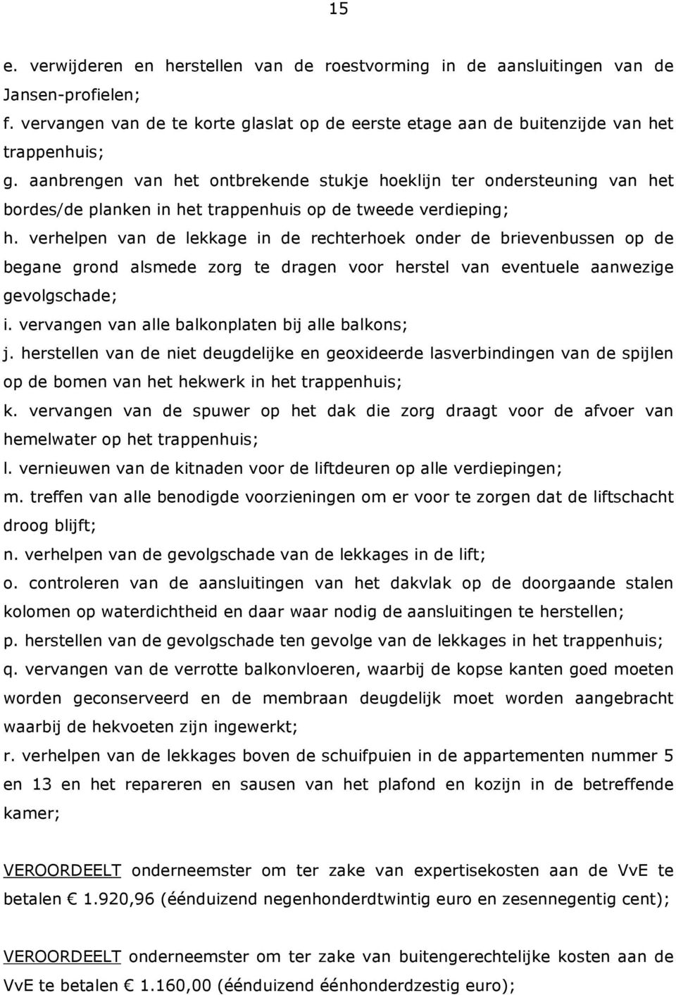 verhelpen van de lekkage in de rechterhoek onder de brievenbussen op de begane grond alsmede zorg te dragen voor herstel van eventuele aanwezige gevolgschade; i.