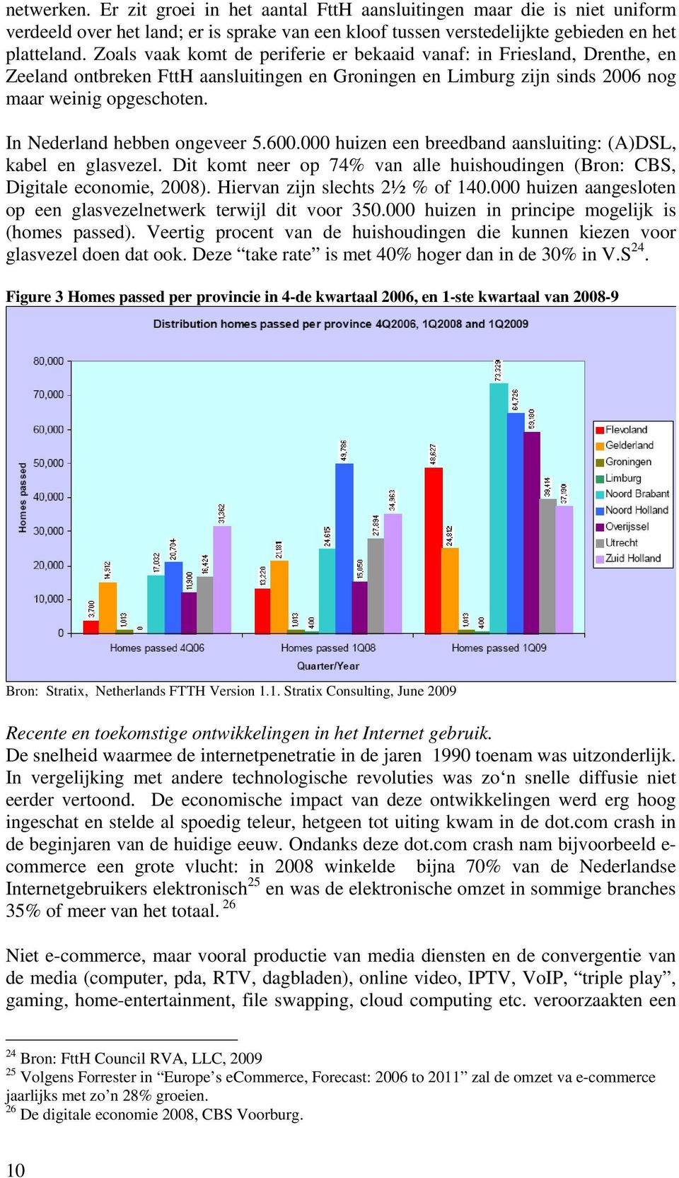 In Nederland hebben ongeveer 5.600.000 huizen een breedband aansluiting: (A)DSL, kabel en glasvezel. Dit komt neer op 74% van alle huishoudingen (Bron: CBS, Digitale economie, 2008).