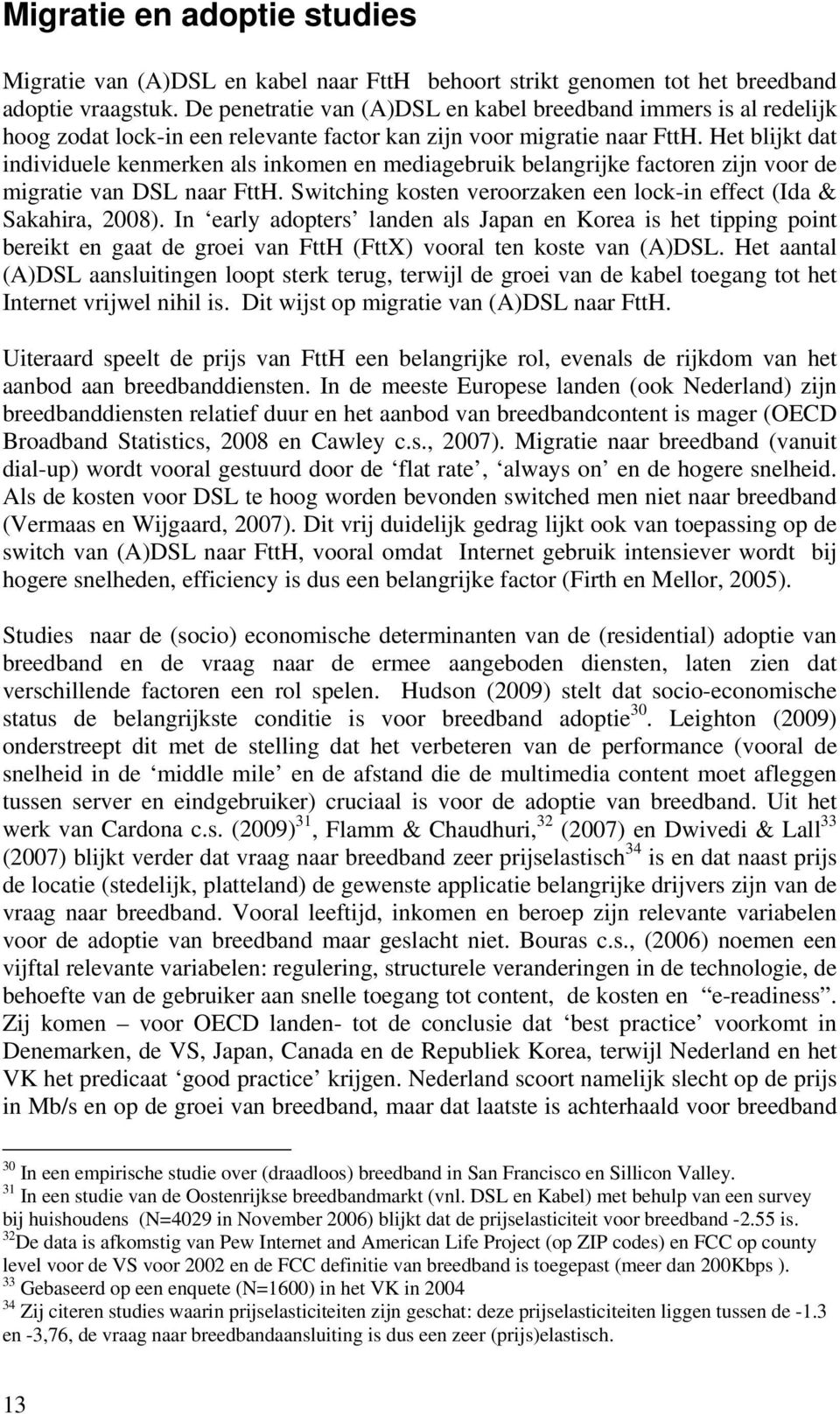 Het blijkt dat individuele kenmerken als inkomen en mediagebruik belangrijke factoren zijn voor de migratie van DSL naar FttH. Switching kosten veroorzaken een lock-in effect (Ida & Sakahira, 2008).