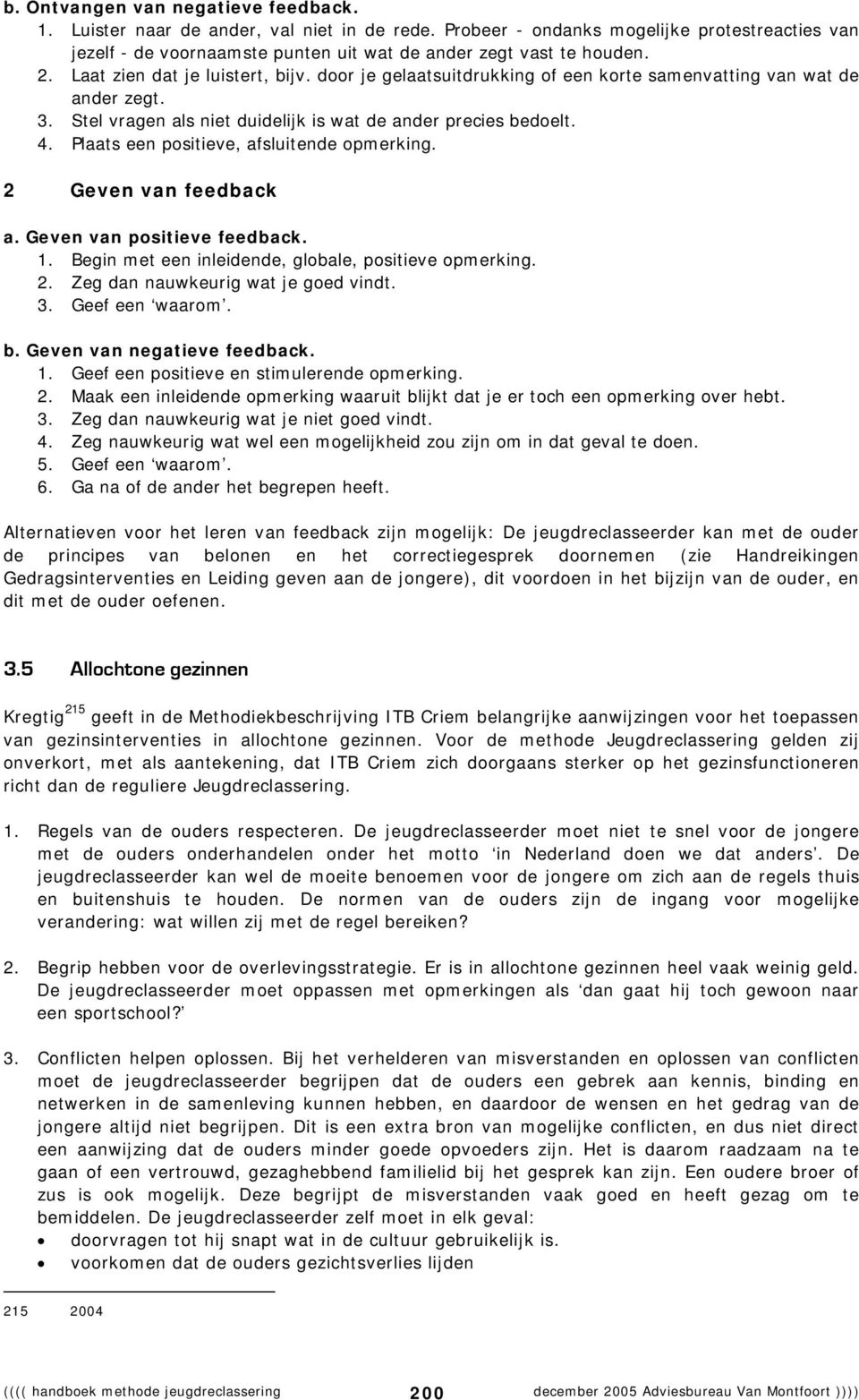 Plaats een positieve, afsluitende opmerking. 2 Geven van feedback a. Geven van positieve feedback. 1. Begin met een inleidende, globale, positieve opmerking. 2. Zeg dan nauwkeurig wat je goed vindt.