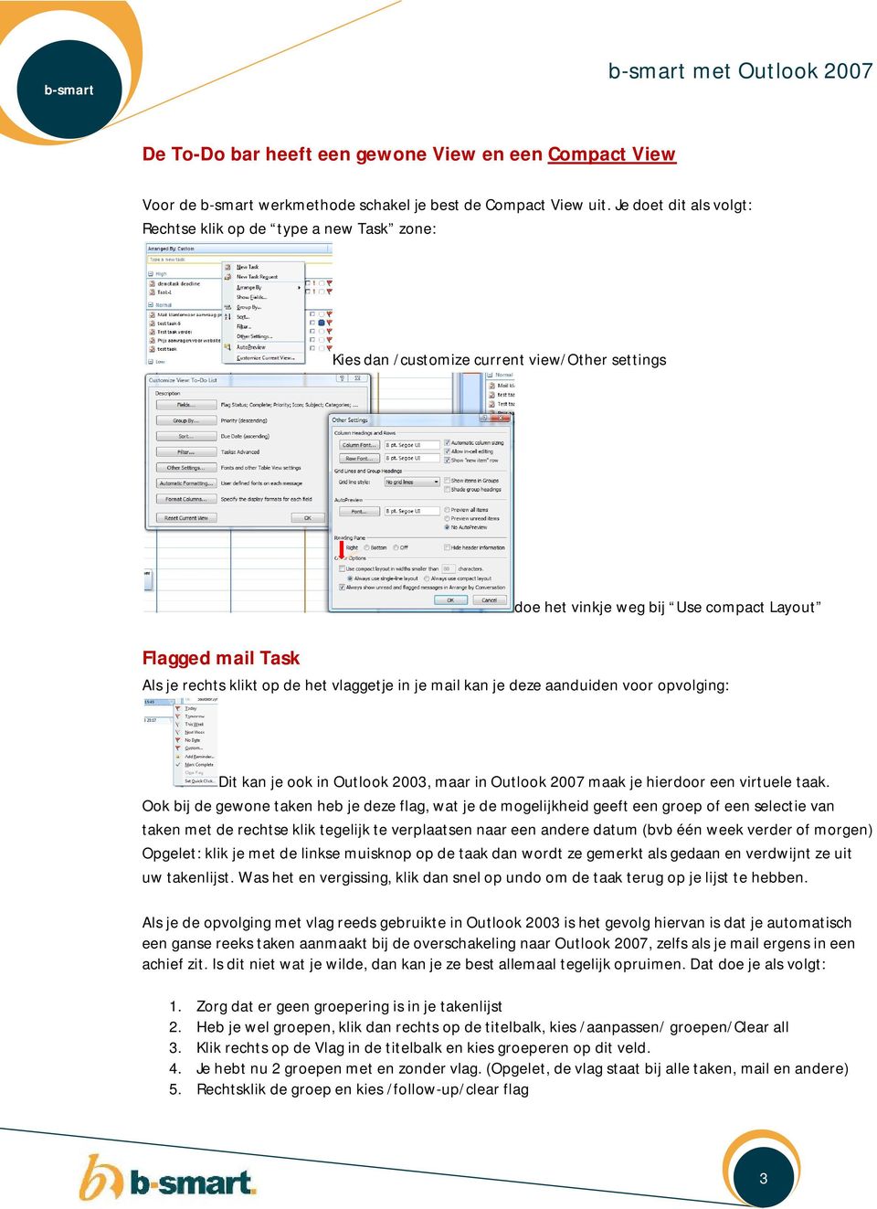 het vlaggetje in je mail kan je deze aanduiden voor opvolging: Dit kan je ook in Outlook 2003, maar in Outlook 2007 maak je hierdoor een virtuele taak.