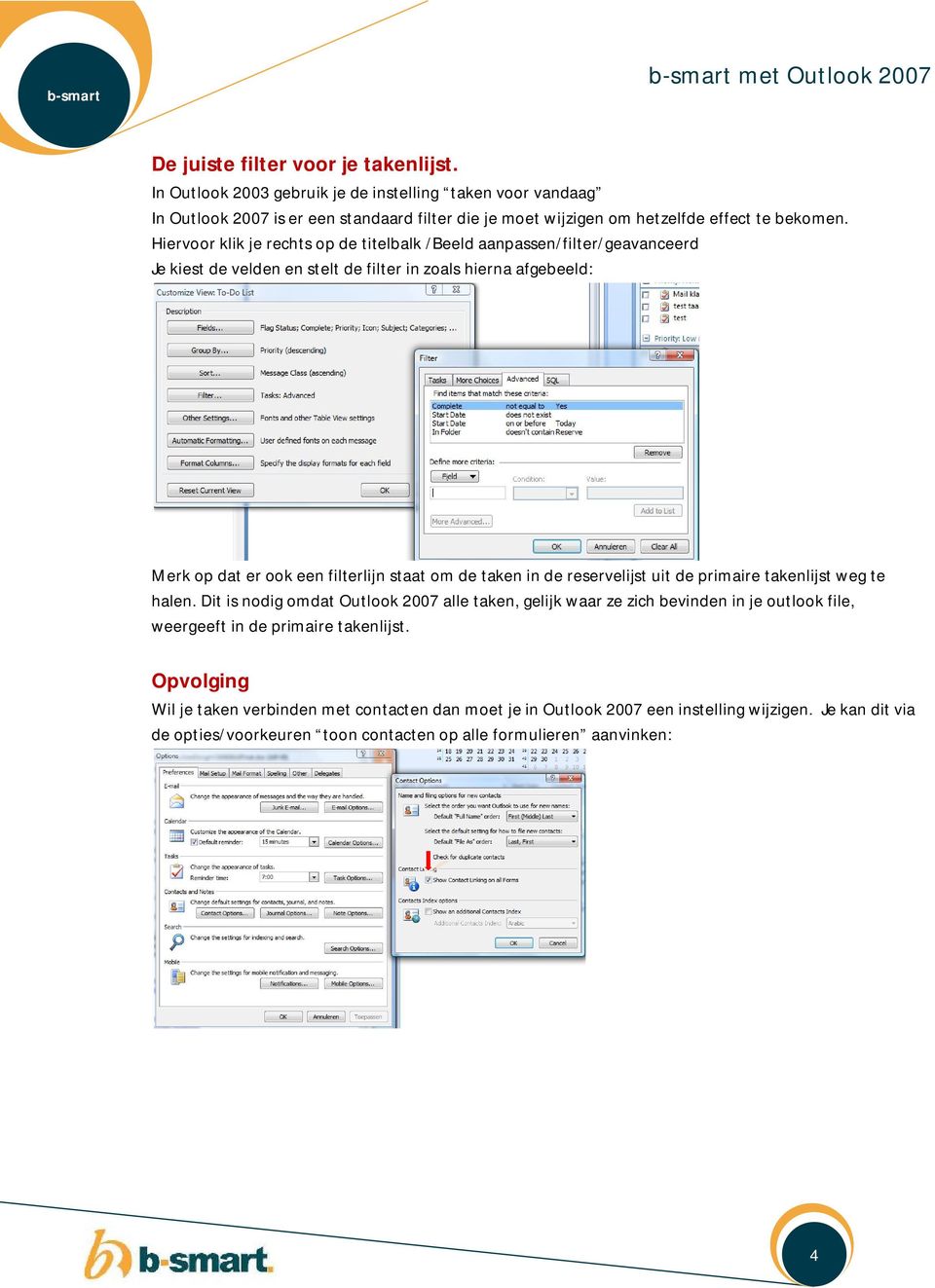 Hiervoor klik je rechts op de titelbalk /Beeld aanpassen/filter/geavanceerd Je kiest de velden en stelt de filter in zoals hierna afgebeeld: Merk op dat er ook een filterlijn staat om de