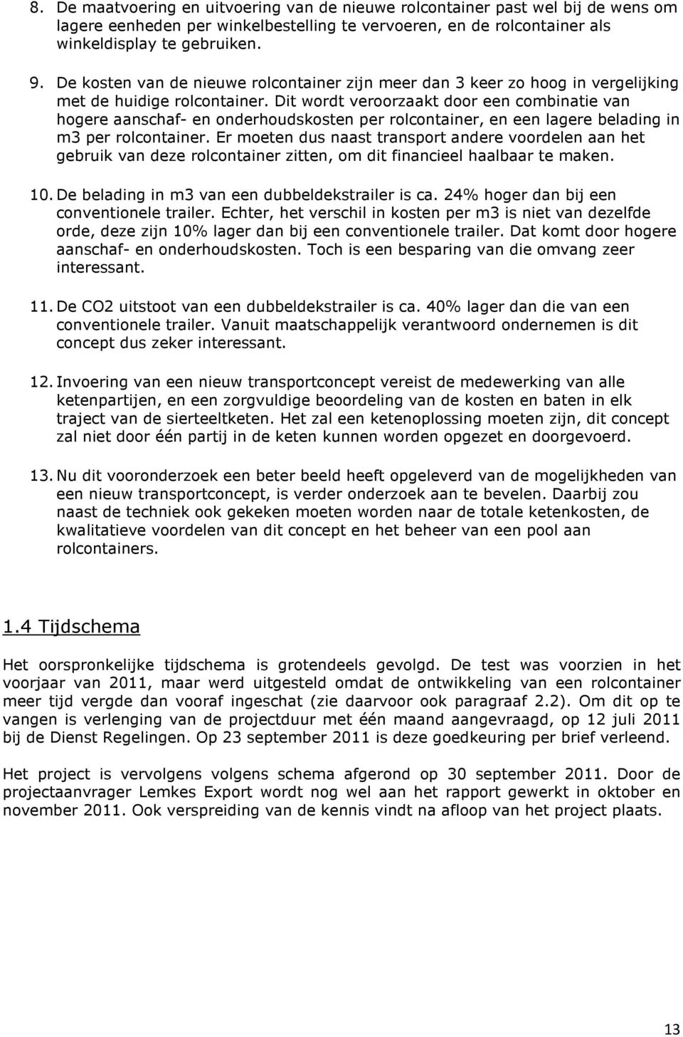 Dit wordt veroorzaakt door een combinatie van hogere aanschaf- en onderhoudskosten per rolcontainer, en een lagere belading in m3 per rolcontainer.