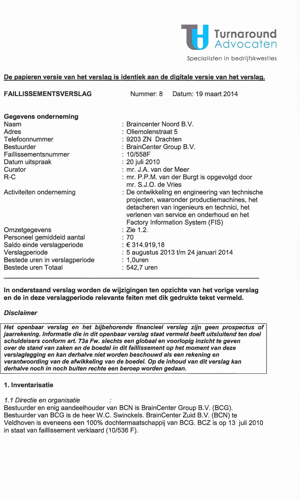 Personeel gemiddeld aantal Saldo einde verslagperiode Verslagperiode Bestede uren in verslagperiode Bestede uren Totaal : Braincenter Noord B.V. : Oliemolenstraat 5 : 9203 ZN Drachten : BrainCenter Group B.