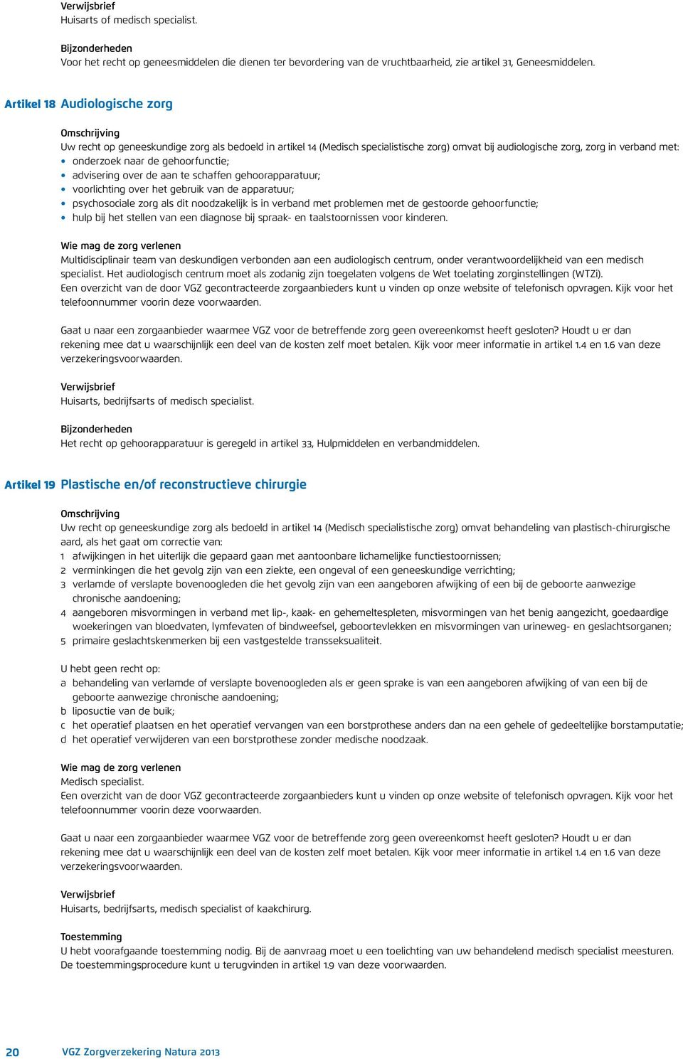 gehoorfunctie; advisering over de aan te schaffen gehoorapparatuur; voorlichting over het gebruik van de apparatuur; psychosociale zorg als dit noodzakelijk is in verband met problemen met de