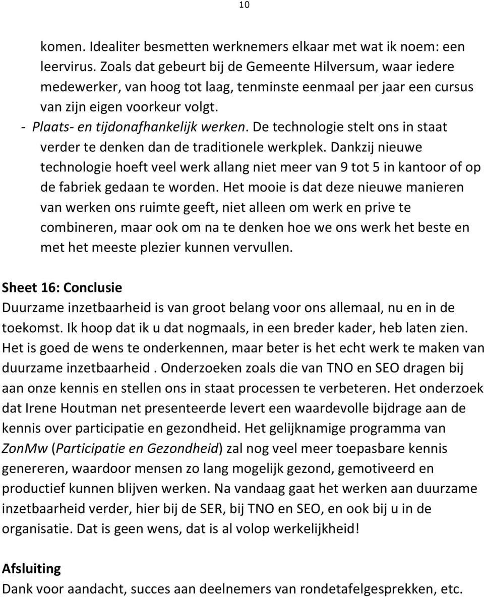 De technologie stelt ons in staat verder te denken dan de traditionele werkplek. Dankzij nieuwe technologie hoeft veel werk allang niet meer van 9 tot 5 in kantoor of op de fabriek gedaan te worden.