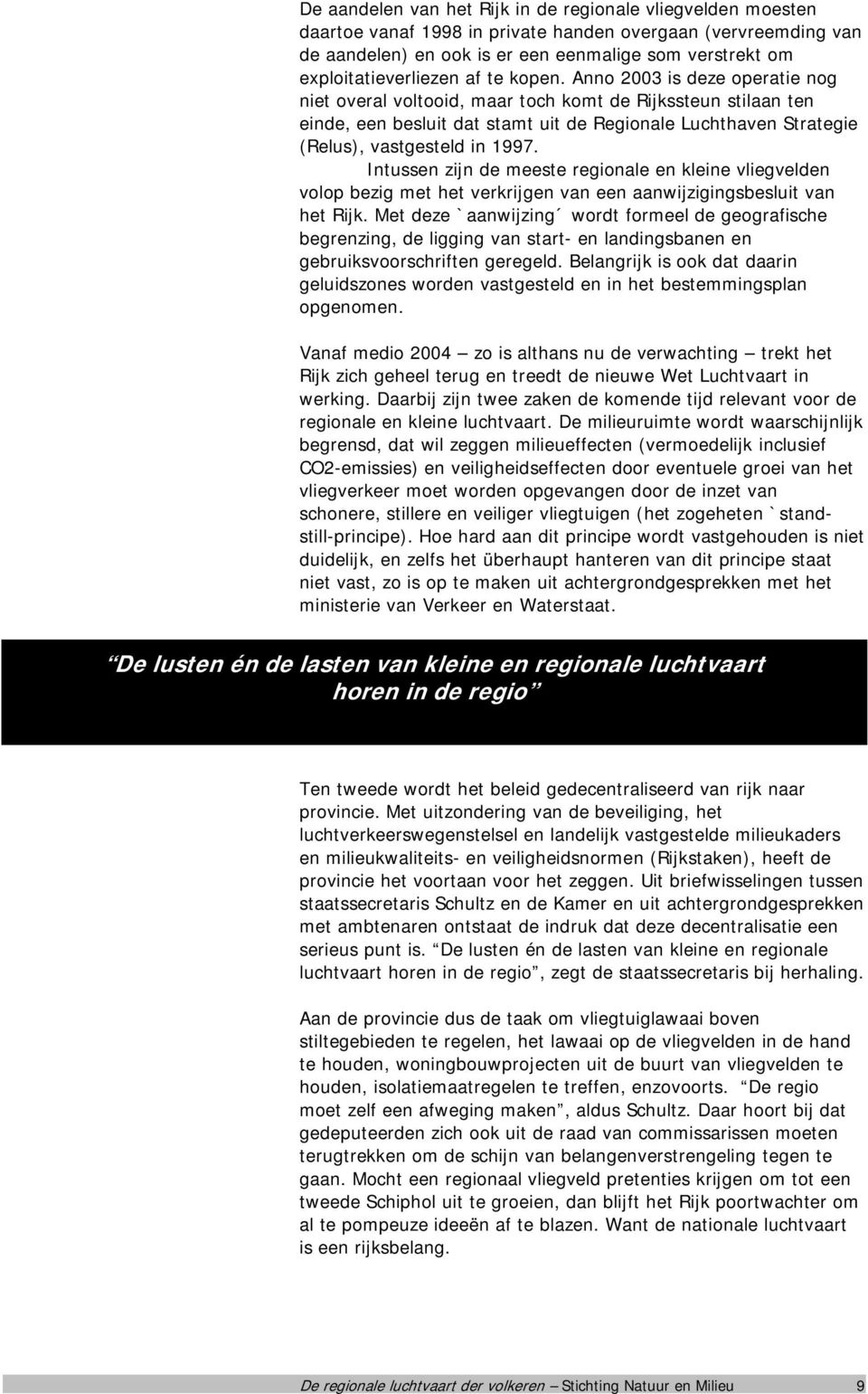 Anno 2003 is deze operatie nog niet overal voltooid, maar toch komt de Rijkssteun stilaan ten einde, een besluit dat stamt uit de Regionale Luchthaven Strategie (Relus), vastgesteld in 1997.