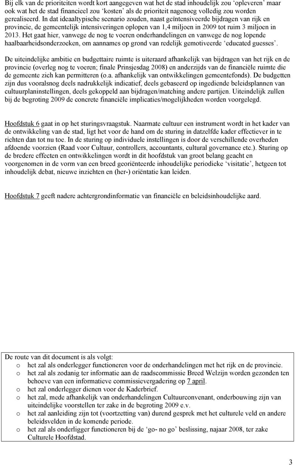 Het gaat hier, vanwege de nog te voeren onderhandelingen en vanwege de nog lopende haalbaarheidsonderzoeken, om aannames op grond van redelijk gemotiveerde educated guesses.