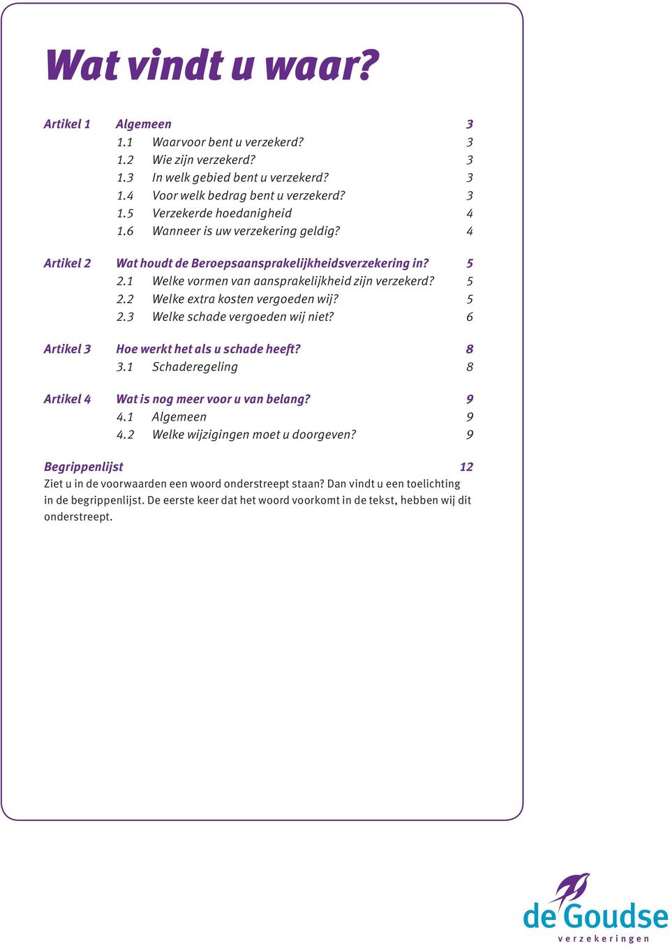 5 2.3 Welke schade vergoeden wij niet? 6 Artikel 3 Hoe werkt het als u schade heeft? 8 3.1 Schaderegeling 8 Artikel 4 Wat is nog meer voor u van belang? 9 4.1 Algemeen 9 4.