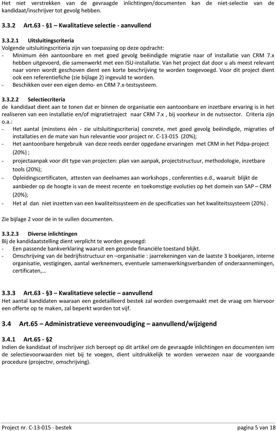 1 Uitsluitingscriteria Volgende uitsluitingscriteria zijn van toepassing op deze opdracht: - Minimum één aantoonbare en met goed gevolg beëindigde migratie naar of installatie van CRM 7.