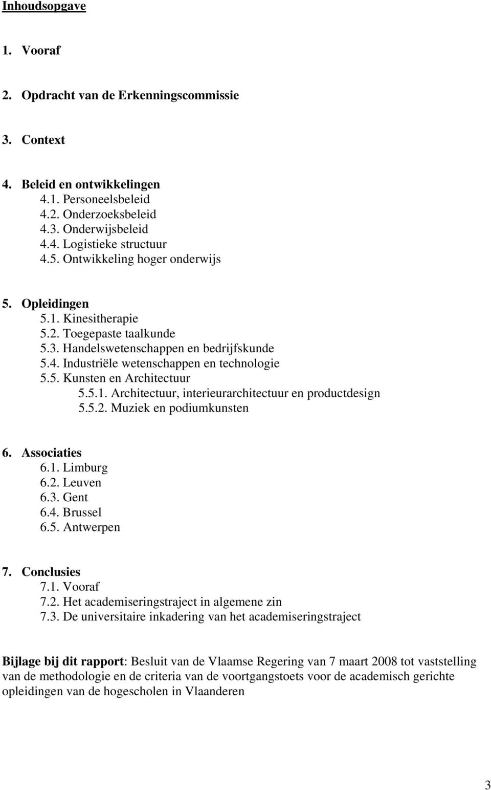 5.1. Architectuur, interieurarchitectuur en productdesign 5.5.2. Muziek en podiumkunsten 6. Associaties 6.1. Limburg 6.2. Leuven 6.3. Gent 6.4. Brussel 6.5. Antwerpen 7. Conclusies 7.1. Vooraf 7.2. Het academiseringstraject in algemene zin 7.