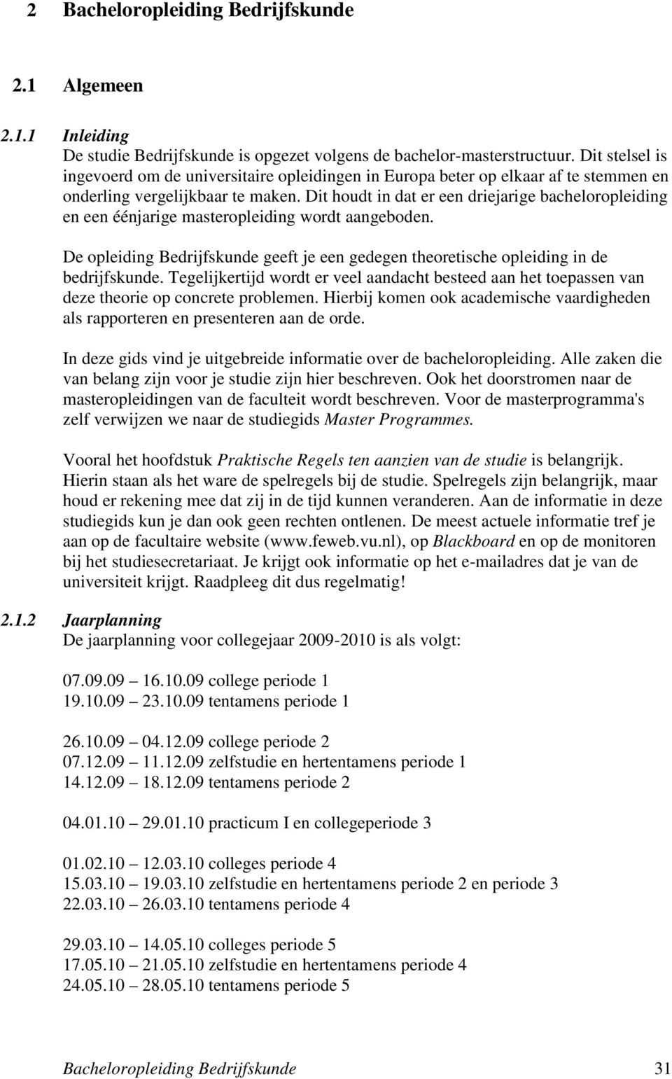 Dit houdt in dat er een driejarige bacheloropleiding en een éénjarige masteropleiding wordt aangeboden. De opleiding Bedrijfskunde geeft je een gedegen theoretische opleiding in de bedrijfskunde.