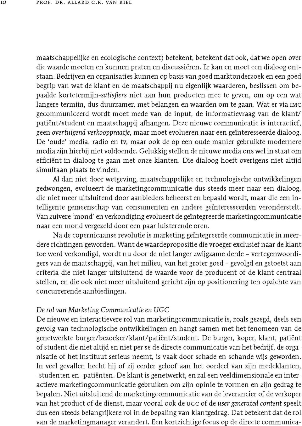 Bedrijven en organisaties kunnen op basis van goed marktonderzoek en een goed begrip van w at de klant en de maatschappij nu eigenlijk waarderen, beslissen om bepaalde korteterm ijn-satisflers niet