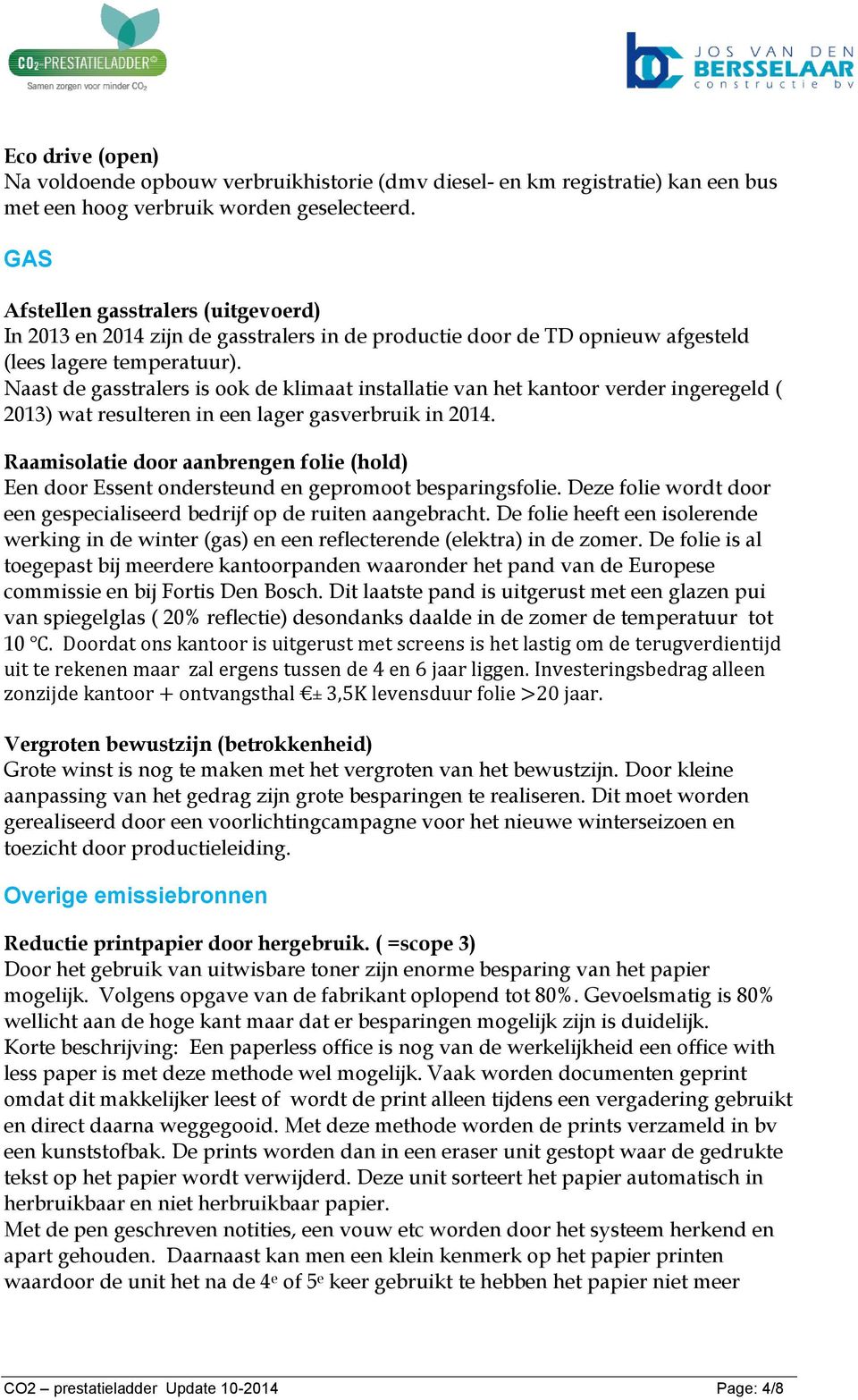 Naast de gasstralers is ook de klimaat installatie van het kantoor verder ingeregeld ( 2013) wat resulteren in een lager gasverbruik in 2014.