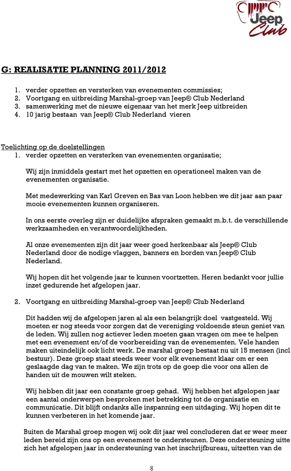 verder opzetten en versterken van evenementen organisatie; Wij zijn inmiddels gestart met het opzetten en operationeel maken van de evenementen organisatie.