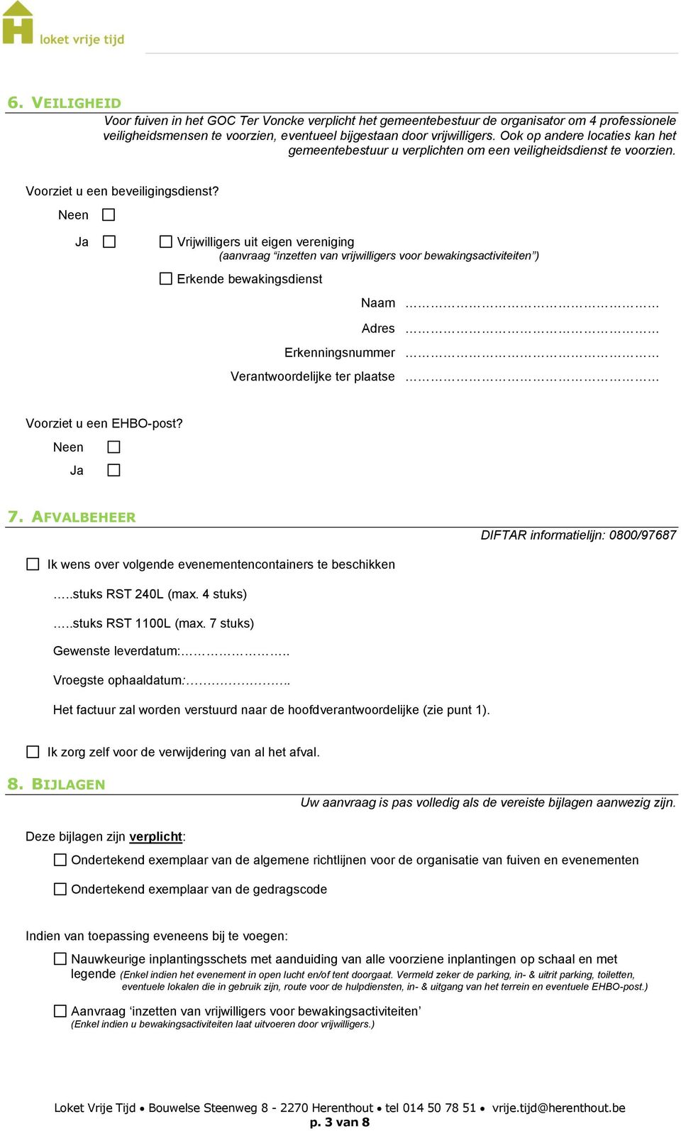 Neen Ja Vrijwilligers uit eigen vereniging (aanvraag inzetten van vrijwilligers voor bewakingsactiviteiten ) Erkende bewakingsdienst Naam Erkenningsnummer Verantwoordelijke ter plaatse Voorziet u een