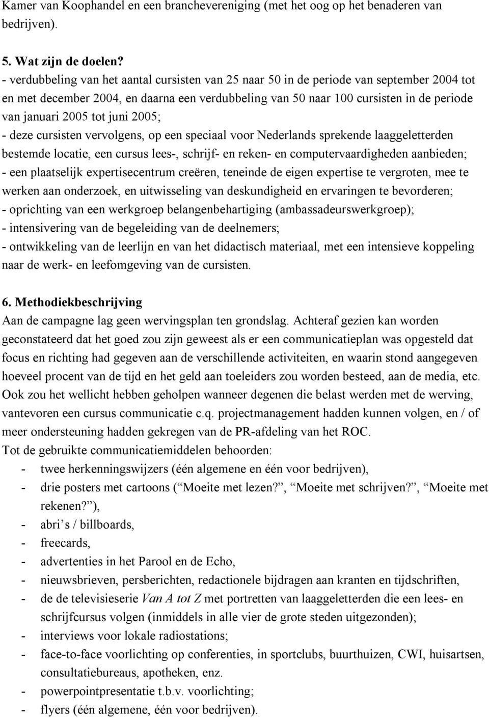 tot juni 2005; - deze cursisten vervolgens, op een speciaal voor Nederlands sprekende laaggeletterden bestemde locatie, een cursus lees-, schrijf- en reken- en computervaardigheden aanbieden; - een