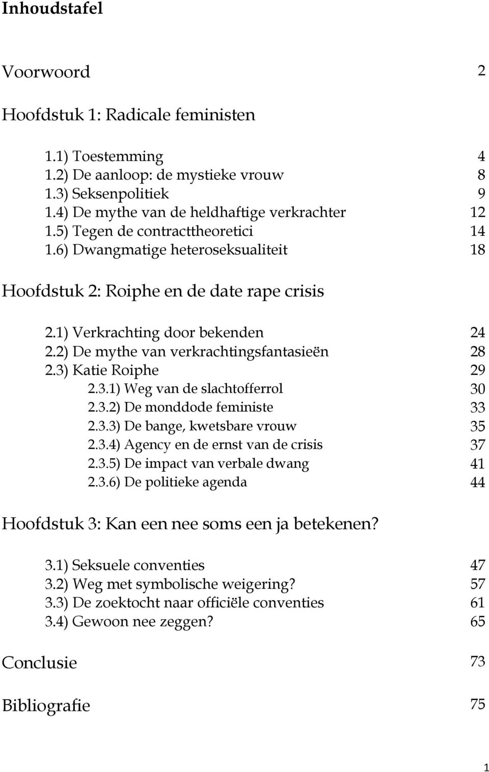 3) Katie Roiphe 29 2.3.1) Weg van de slachtofferrol 30 2.3.2) De monddode feministe 33 2.3.3) De bange, kwetsbare vrouw 35 2.3.4) Agency en de ernst van de crisis 37 2.3.5) De impact van verbale dwang 41 2.